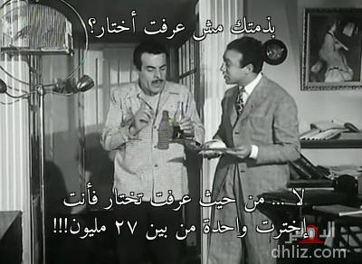 بذمتك مش عرفت أختار؟ - لا ... من حيث عرفت تختار فأنت
إخترت واحدة من بين ٢٧ مليون!!!