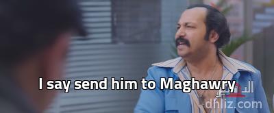 - I say send him to Maghawry