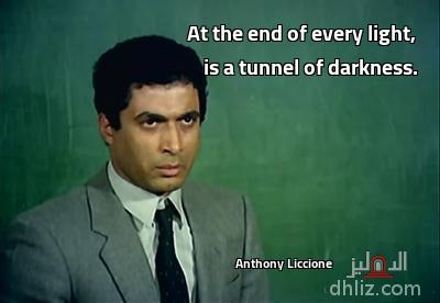                                        At the end of every light,
                                           is a tunnel of darkness.
 -                                        Anthony Liccione