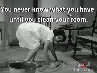 You never know what you have
until you clean your room. - 